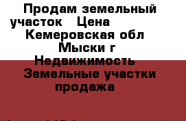 Продам земельный участок › Цена ­ 110 000 - Кемеровская обл., Мыски г. Недвижимость » Земельные участки продажа   
